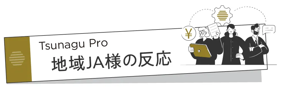 Tsunagu Pro 地域JA様の反応
